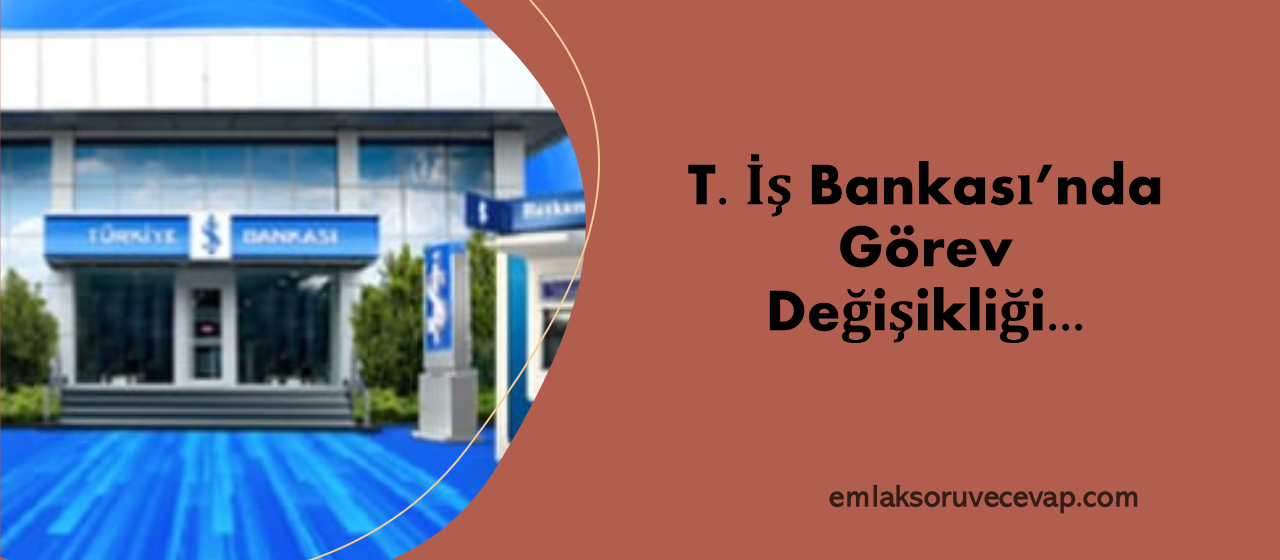 Türkiye İş Bankasında Yeni Görev Değişikliği