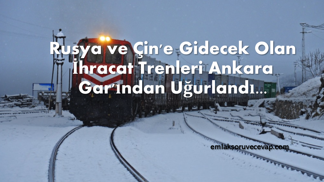 Rusya ve Çin’e Gidecek Olan İhracat Trenleri Ankara Garından Uğurlandı