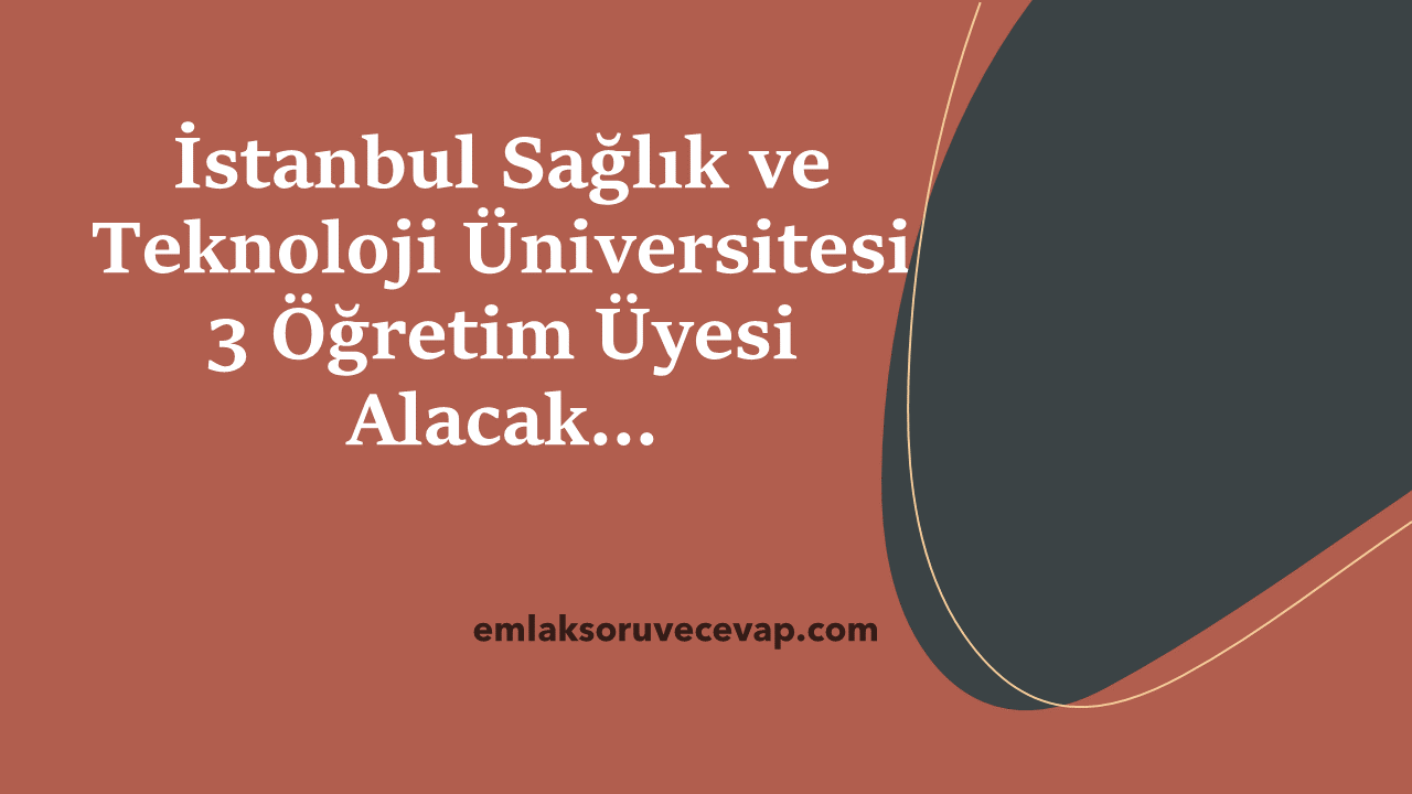 İstanbul Sağlık ve Teknoloji Üniversitesi 3 Öğretim Üyesi Alacak