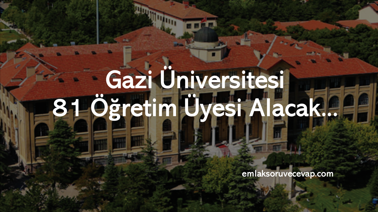 Gazi Üniversitesi 81 Öğretim Üyesi Alacak