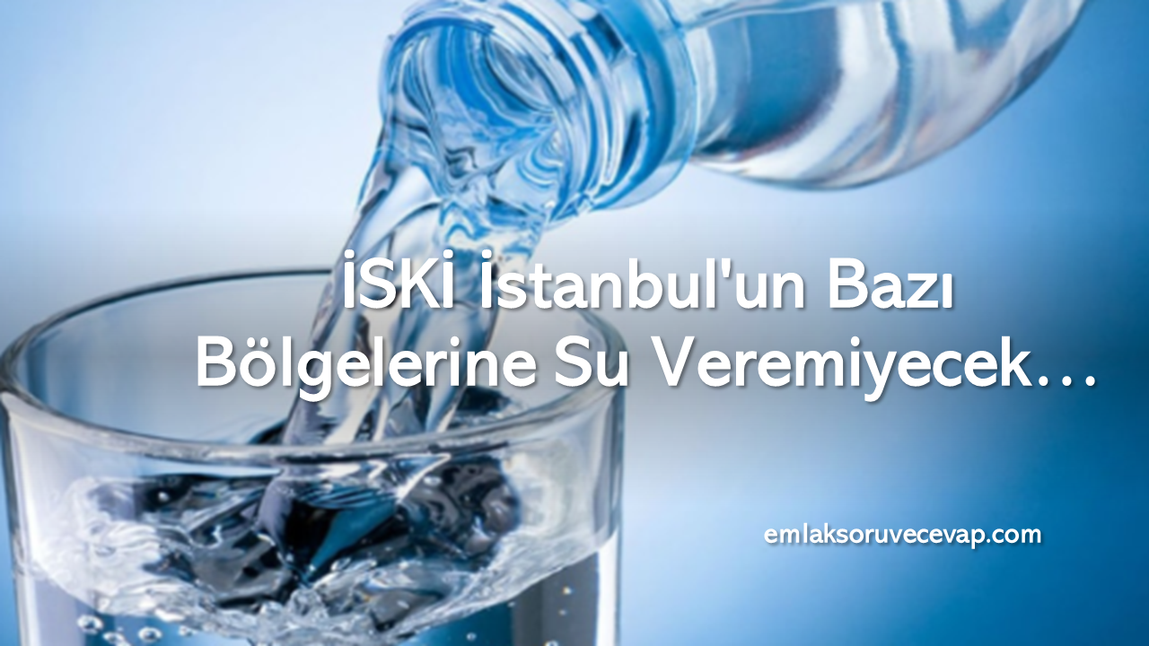İSKİ İstanbul’un Bazı Bölgelerine Su Veremiyecek