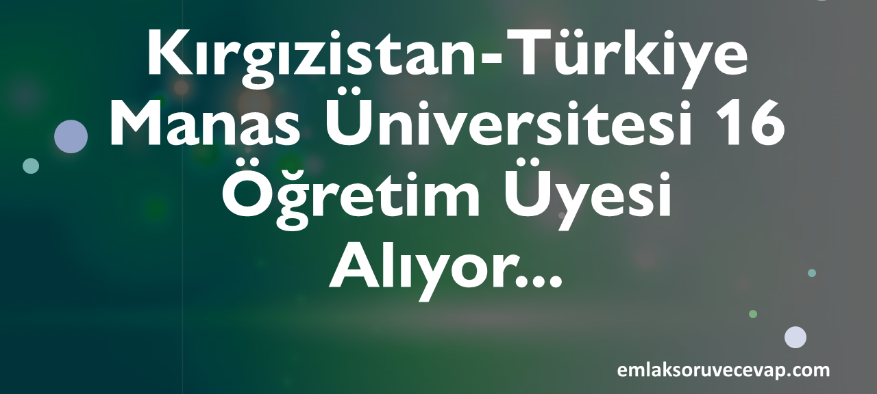 Kırgızistan-Türkiye Manas Üniversitesi 16 Öğretim Üyesi Alıyor